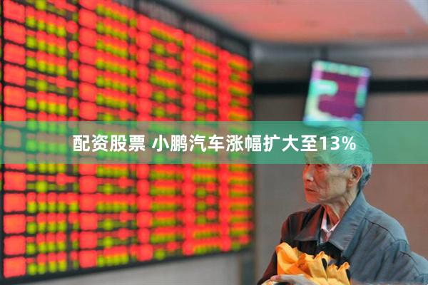配资股票 小鹏汽车涨幅扩大至13%