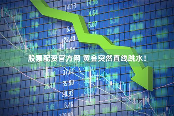 股票配资官方网 黄金突然直线跳水！