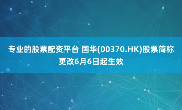 专业的股票配资平台 国华(00370.HK)股票简称更改6月6日起生效