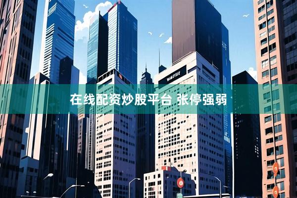 在线配资炒股平台 张停强弱