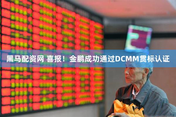 黑马配资网 喜报！金鹏成功通过DCMM贯标认证