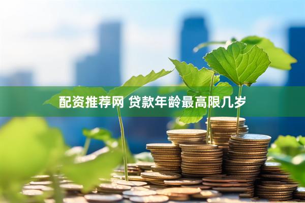 配资推荐网 贷款年龄最高限几岁