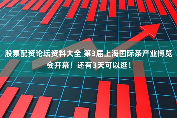 股票配资论坛资料大全 第3届上海国际茶产业博览会开幕！还有3天可以逛！
