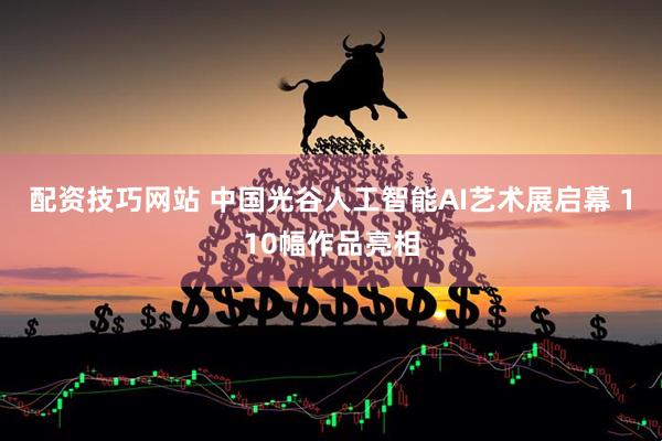 配资技巧网站 中国光谷人工智能AI艺术展启幕 110幅作品亮相