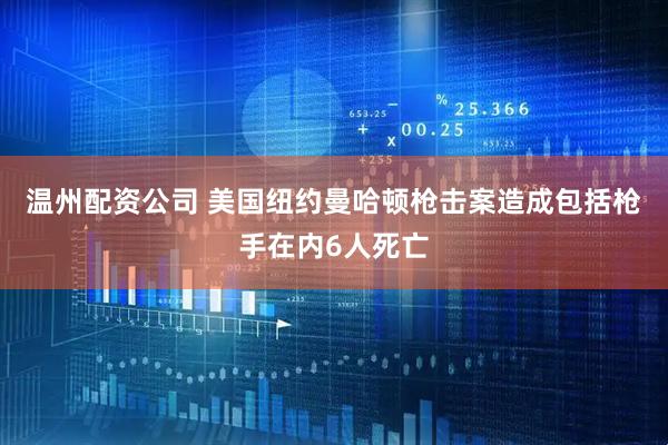 温州配资公司 美国纽约曼哈顿枪击案造成包括枪手在内6人死亡