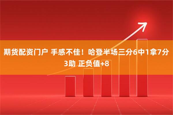 期货配资门户 手感不佳！哈登半场三分6中1拿7分3助 正负值+8