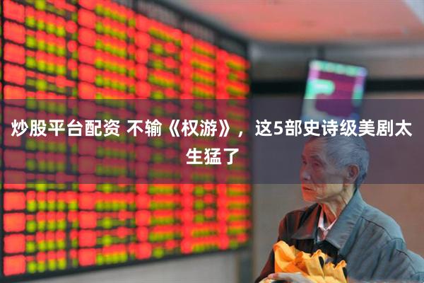 炒股平台配资 不输《权游》,这5部史诗级美剧太生猛了