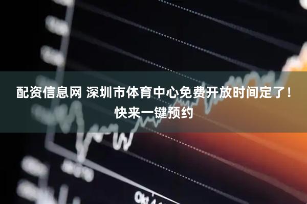 配资信息网 深圳市体育中心免费开放时间定了！快来一键预约
